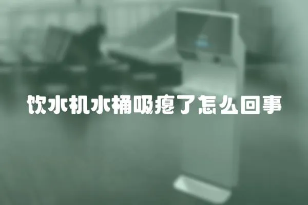 飲水機水桶吸癟了怎么回事