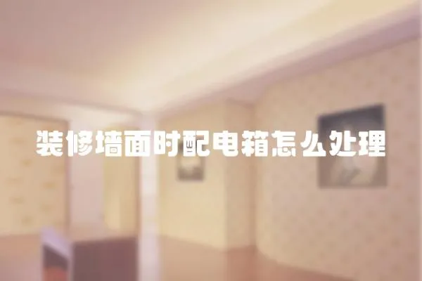 裝修墻面時配電箱怎么處理