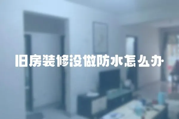 舊房裝修沒做防水怎么辦