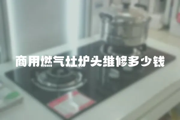 商用燃氣灶爐頭維修多少錢