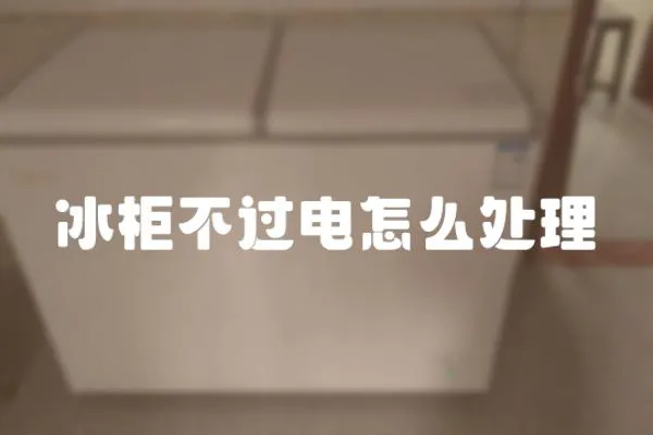 冰柜不過電怎么處理