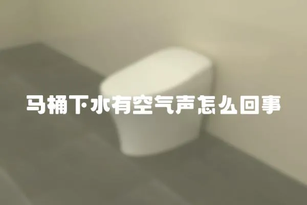 馬桶下水有空氣聲怎么回事