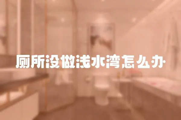廁所沒做淺水灣怎么辦