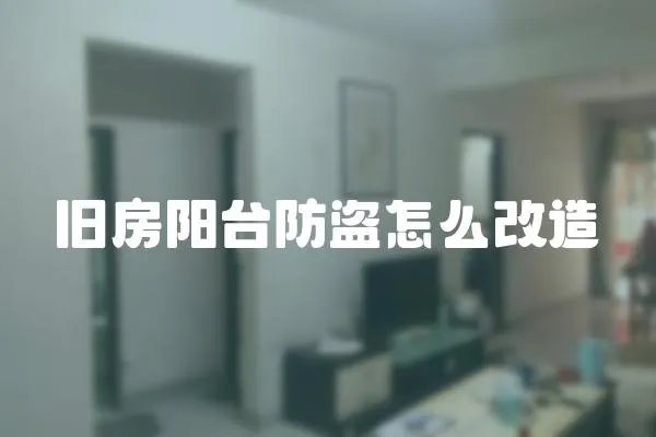 舊房陽臺防盜怎么改造