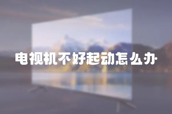 電視機不好起動怎么辦
