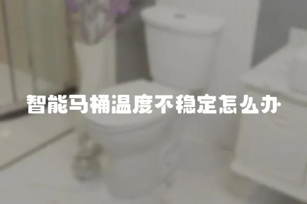 智能馬桶溫度不穩定怎么辦