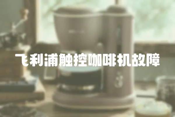 飛利浦觸控咖啡機故障