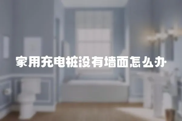 家用充電樁沒有墻面怎么辦