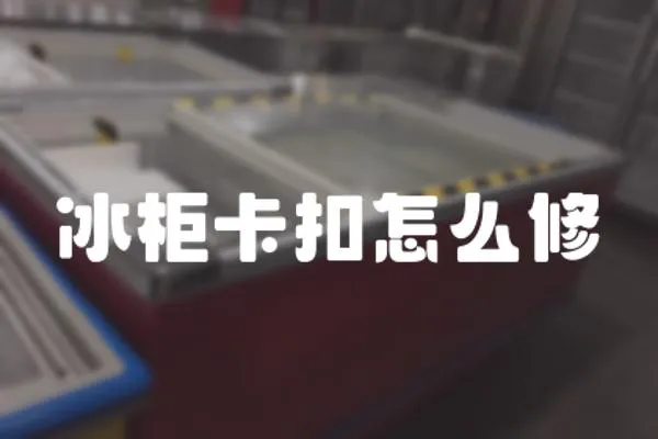 冰柜卡扣怎么修