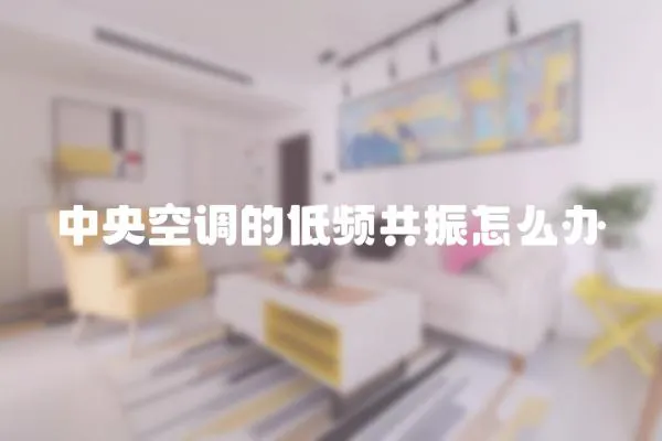 中央空調(diào)的低頻共振怎么辦