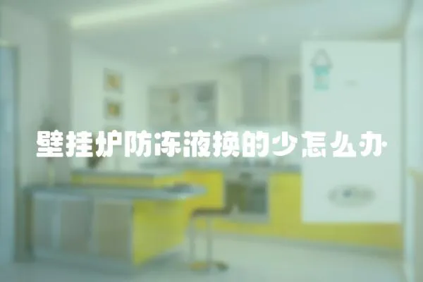壁掛爐防凍液換的少怎么辦