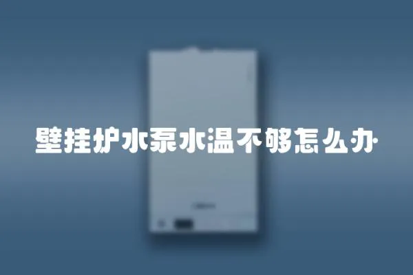 壁掛爐水泵水溫不夠怎么辦