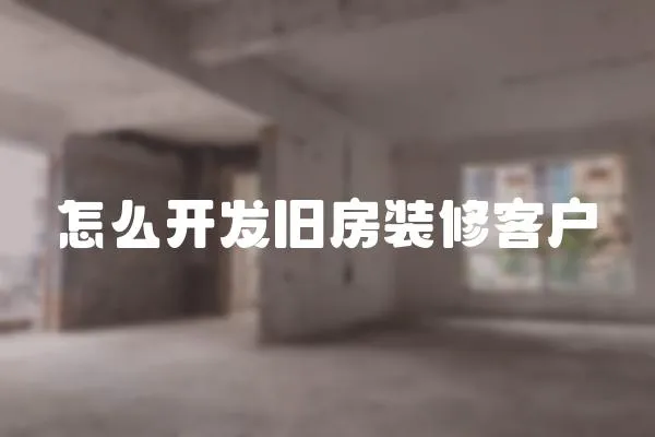 怎么開發舊房裝修客戶