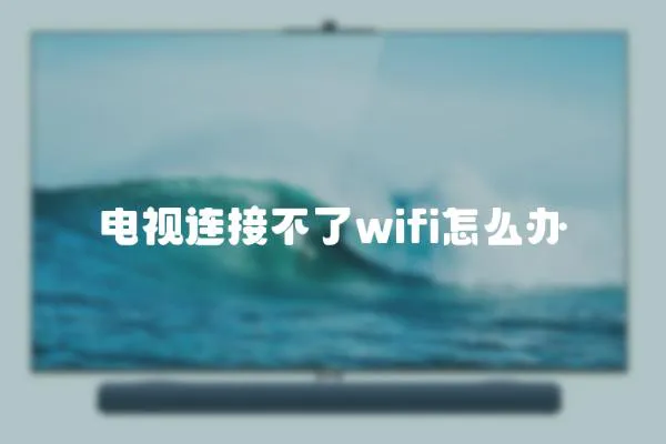 電視連接不了wifi怎么辦