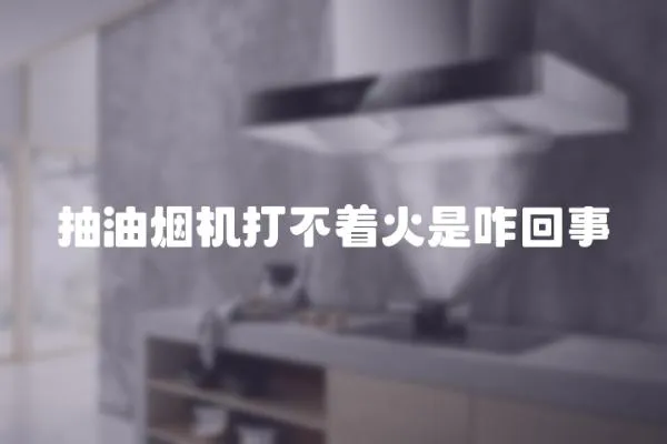 抽油煙機打不著火是咋回事