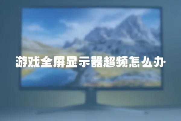 游戲全屏顯示器超頻怎么辦