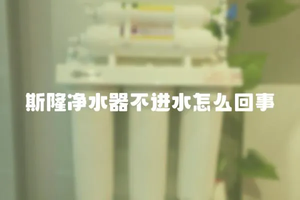 斯隆凈水器不進水怎么回事
