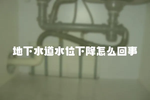 地下水道水位下降怎么回事