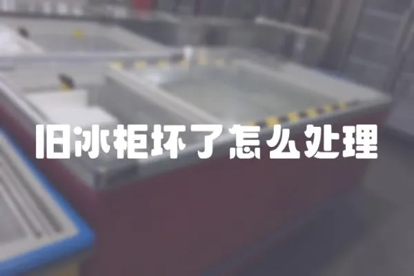 舊冰柜壞了怎么處理