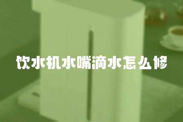 飲水機水嘴滴水怎么修