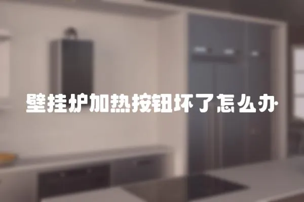 壁掛爐加熱按鈕壞了怎么辦