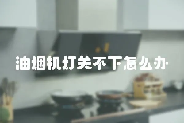 油煙機燈關不下怎么辦