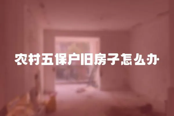 農村五保戶舊房子怎么辦