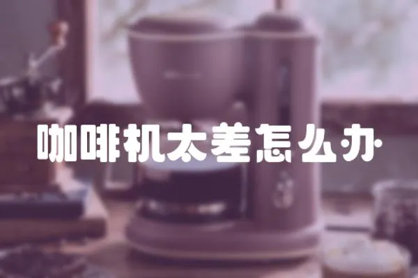 咖啡機太差怎么辦