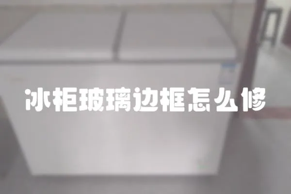 冰柜玻璃邊框怎么修