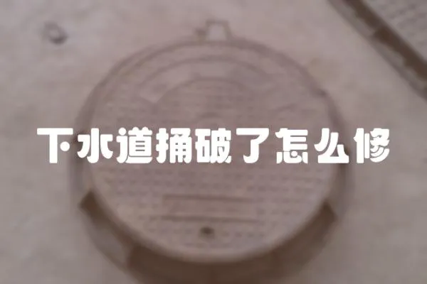 下水道捅破了怎么修