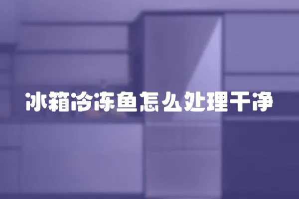 冰箱冷凍魚怎么處理干凈