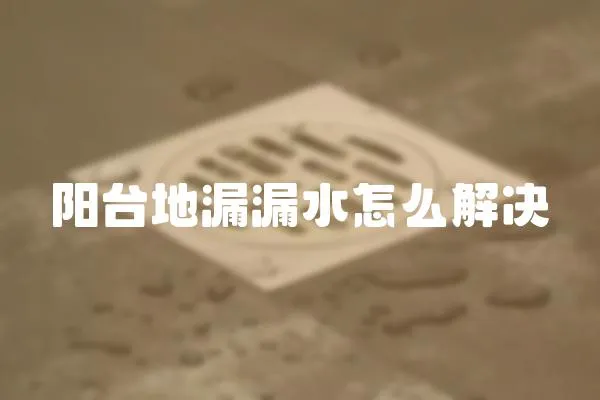 陽臺地漏漏水怎么解決