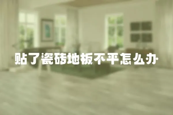 貼了瓷磚地板不平怎么辦