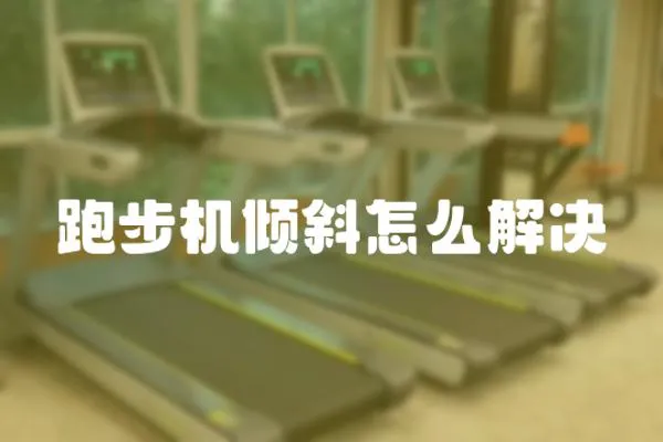 跑步機(jī)傾斜怎么解決
