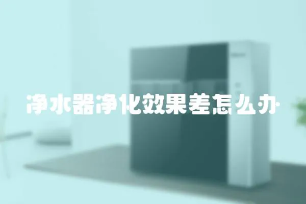 凈水器凈化效果差怎么辦