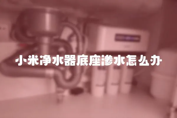 小米净水器底座渗水怎么办