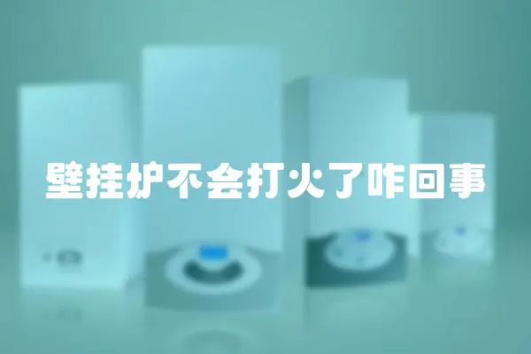 壁掛爐不會打火了咋回事