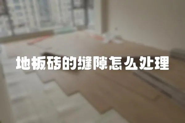 地板磚的縫隙怎么處理