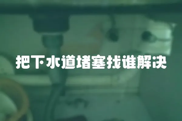 把下水道堵塞找誰解決