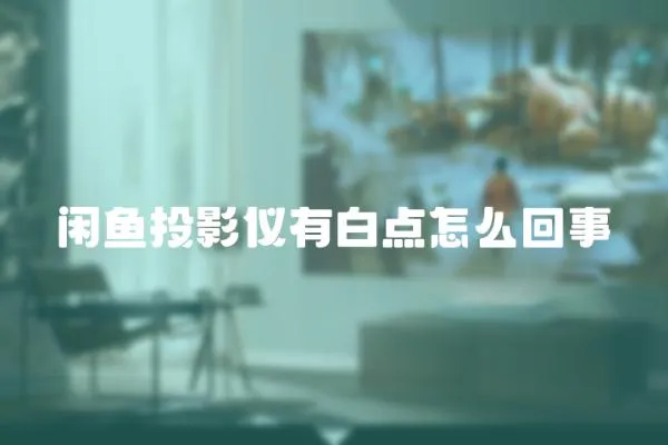 閑魚投影儀有白點怎么回事