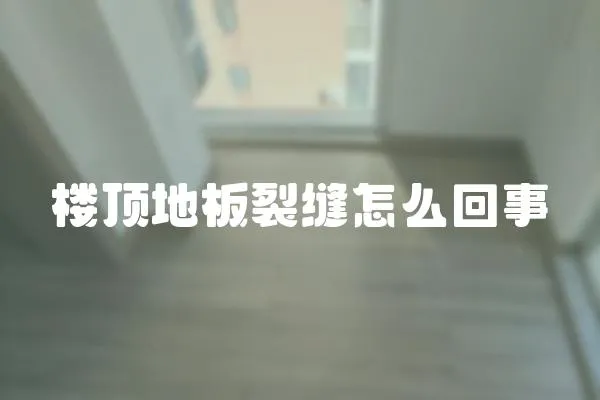 樓頂地板裂縫怎么回事