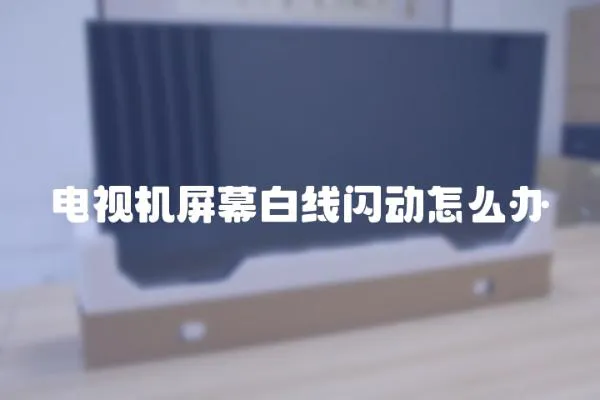 電視機屏幕白線閃動怎么辦