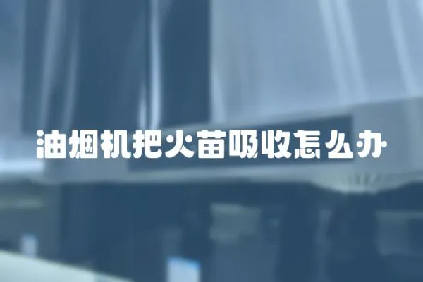 油煙機把火苗吸收怎么辦