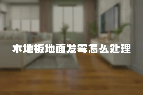 木地板地面發(fā)霉怎么處理
