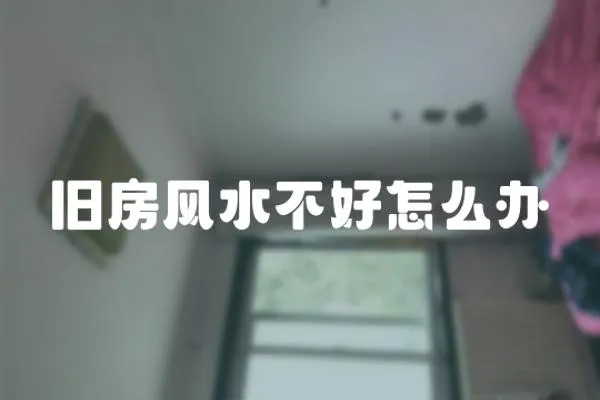 舊房風水不好怎么辦