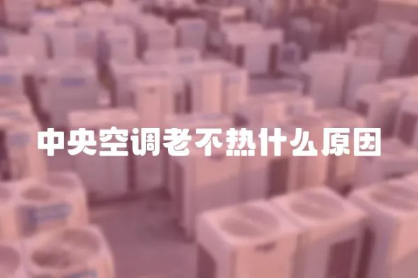 中央空調(diào)老不熱什么原因
