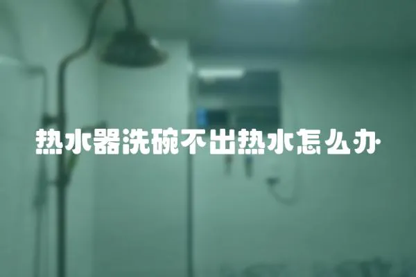 熱水器洗碗不出熱水怎么辦