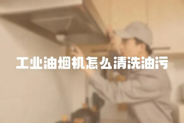 工業油煙機怎么清洗油污