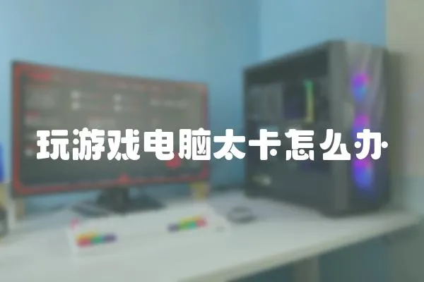 玩游戲電腦太卡怎么辦