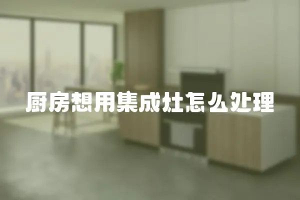 廚房想用集成灶怎么處理